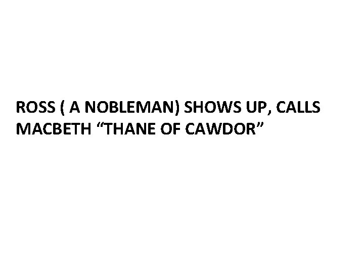ROSS ( A NOBLEMAN) SHOWS UP, CALLS MACBETH “THANE OF CAWDOR” 