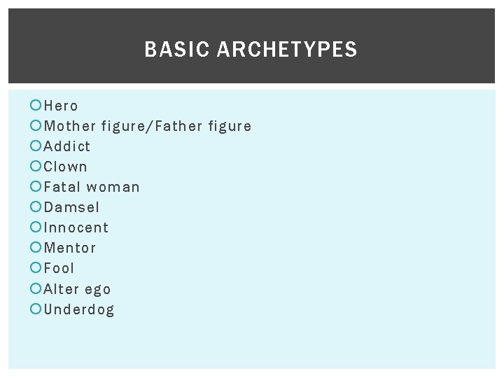BASIC ARCHETYPES Hero Mother figure/Father figure Addict Clown Fatal woman Damsel Innocent Mentor Fool