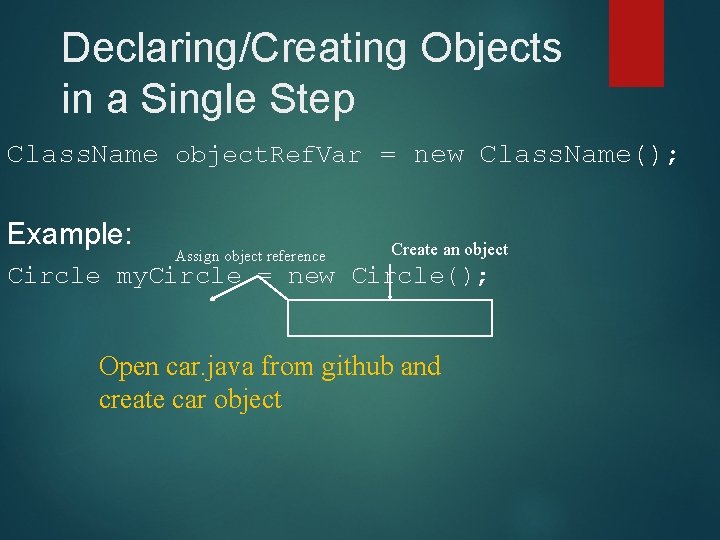 Declaring/Creating Objects in a Single Step Class. Name object. Ref. Var = new Class. Declaring/Creating Objects in a Single Step Class. Name object. Ref. Var = new Class.