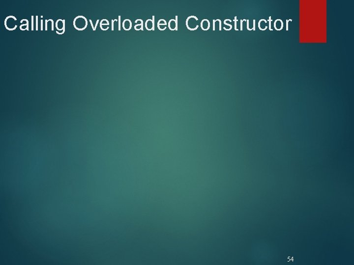 Calling Overloaded Constructor 54 Calling Overloaded Constructor 54