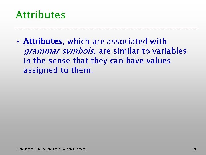 Attributes • Attributes, which are associated with grammar symbols, are similar to variables in