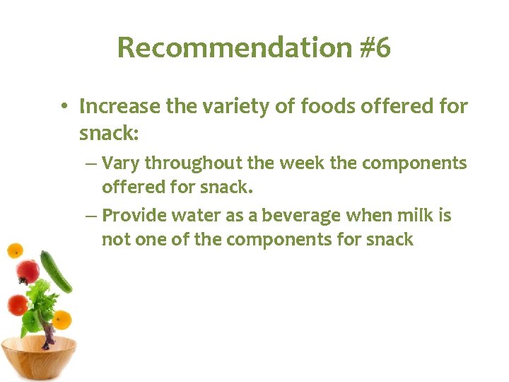 Recommendation #6 • Increase the variety of foods offered for snack: – Vary throughout Recommendation #6 • Increase the variety of foods offered for snack: – Vary throughout