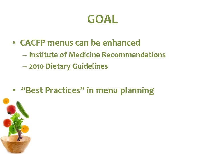 GOAL • CACFP menus can be enhanced – Institute of Medicine Recommendations – 2010 GOAL • CACFP menus can be enhanced – Institute of Medicine Recommendations – 2010