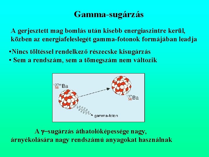 Gamma-sugárzás A gerjesztett mag bomlás után kisebb energiaszintre kerül, közben az energiafeleslegét gamma-fotonok formájában