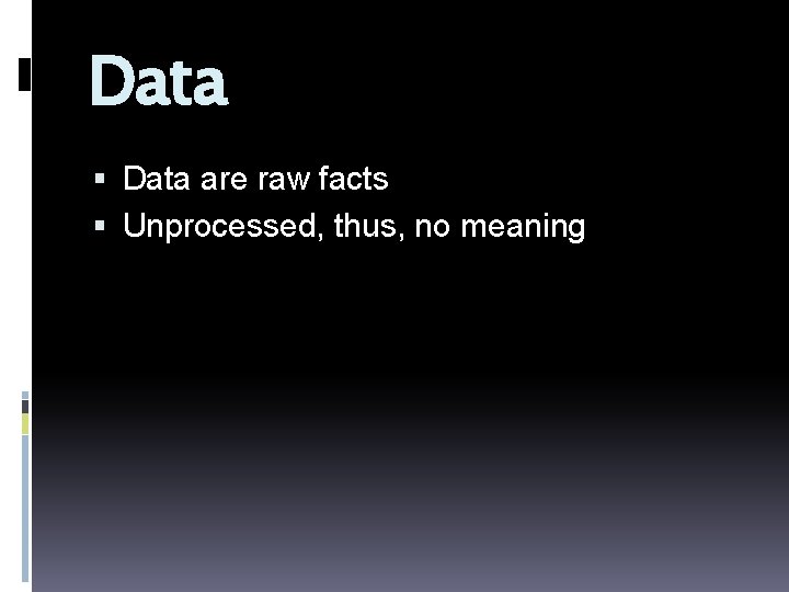 Data are raw facts Unprocessed, thus, no meaning 