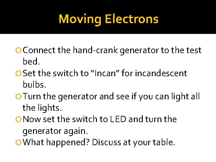 Moving Electrons Connect the hand-crank generator to the test bed. Set the switch to