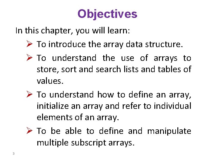 Objectives In this chapter, you will learn: Ø To introduce the array data structure. Objectives In this chapter, you will learn: Ø To introduce the array data structure.