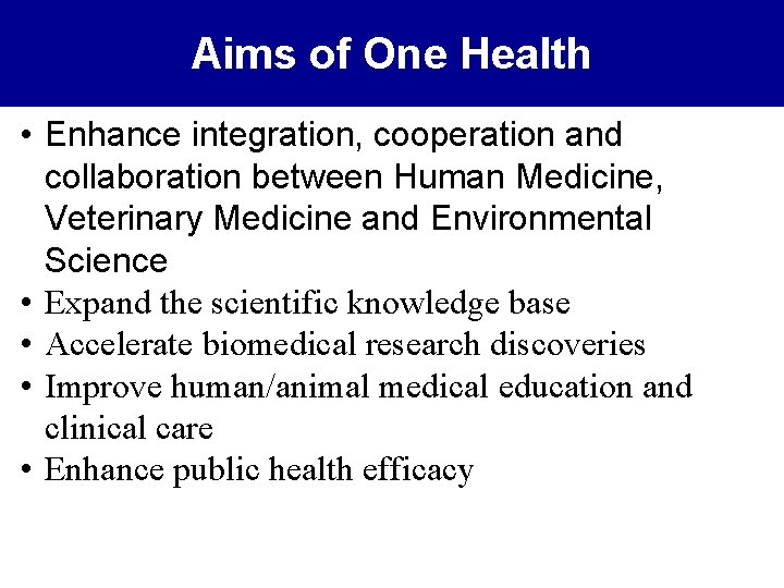 Aims of One Health • Enhance integration, cooperation and collaboration between Human Medicine, Veterinary