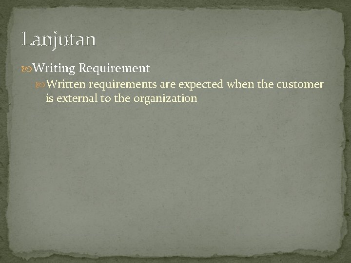 Lanjutan Writing Requirement Written requirements are expected when the customer is external to the