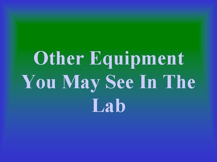 Other Equipment You May See In The Lab 