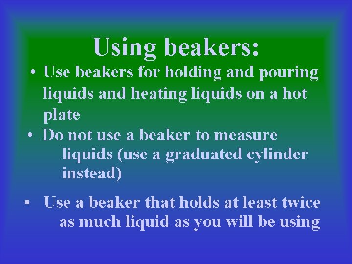 Using beakers: • Use beakers for holding and pouring liquids and heating liquids on