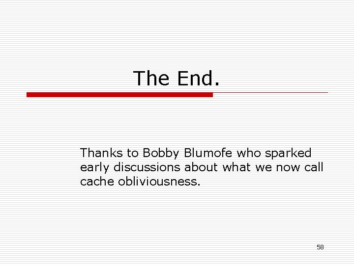 The End. Thanks to Bobby Blumofe who sparked early discussions about what we now