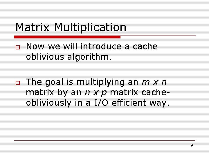 Matrix Multiplication o o Now we will introduce a cache oblivious algorithm. The goal