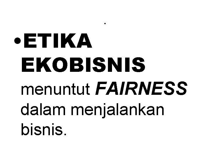 . • ETIKA EKOBISNIS menuntut FAIRNESS dalam menjalankan bisnis. 