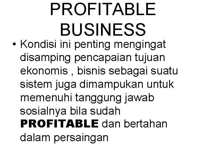 PROFITABLE BUSINESS • Kondisi ini penting mengingat disamping pencapaian tujuan ekonomis , bisnis sebagai