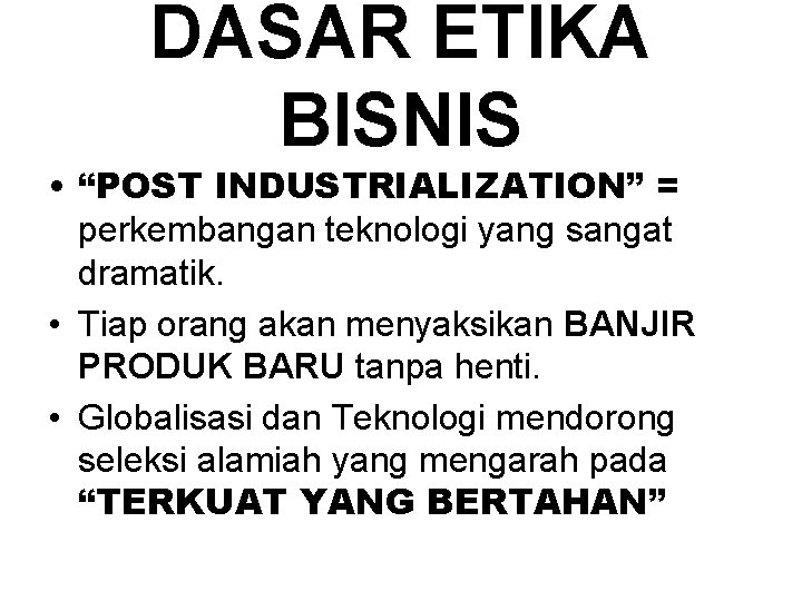 DASAR ETIKA BISNIS • “POST INDUSTRIALIZATION” = perkembangan teknologi yang sangat dramatik. • Tiap