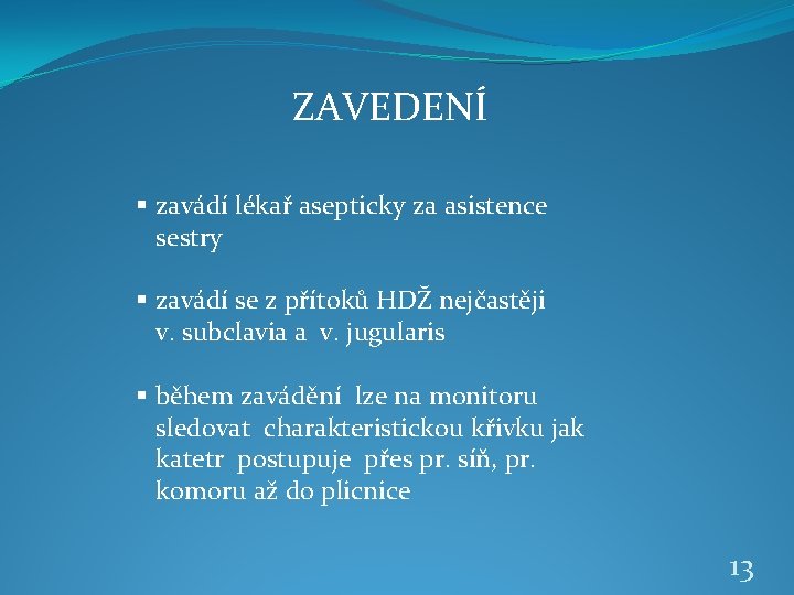 ZAVEDENÍ § zavádí lékař asepticky za asistence sestry § zavádí se z přítoků HDŽ