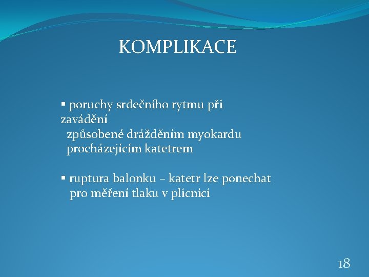 KOMPLIKACE § poruchy srdečního rytmu při zavádění způsobené drážděním myokardu procházejícím katetrem § ruptura