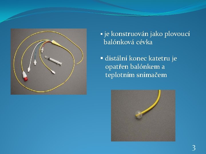 § je konstruován jako plovoucí balónková cévka § distální konec katetru je opatřen balónkem