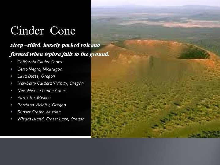 Cinder Cone steep –sided, loosely packed volcano formed when tephra falls to the ground.