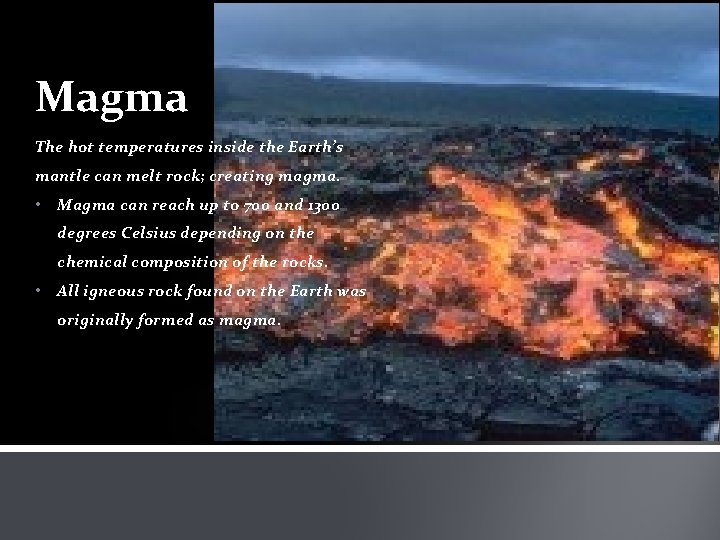 Magma The hot temperatures inside the Earth’s mantle can melt rock; creating magma. •