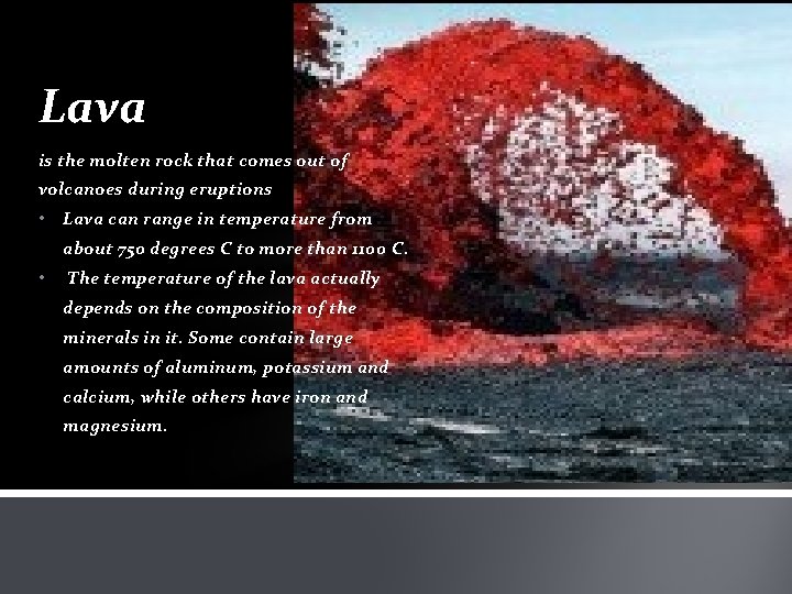 Lava is the molten rock that comes out of volcanoes during eruptions • Lava