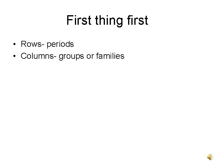 First thing first • Rows- periods • Columns- groups or families 