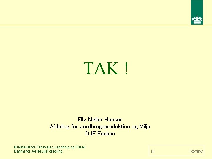 TAK ! Elly Møller Hansen Afdeling for Jordbrugsproduktion og Miljø DJF Foulum Ministeriet for