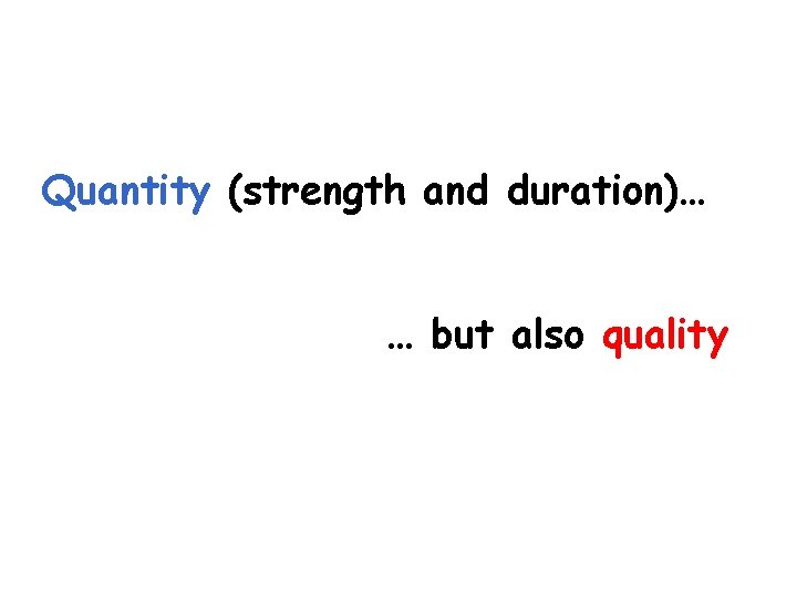 Quantity (strength and duration)… … but also quality 