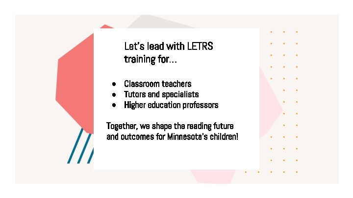 Let’s lead with LETRS training for… ● Classroom teachers ● Tutors and specialists ●