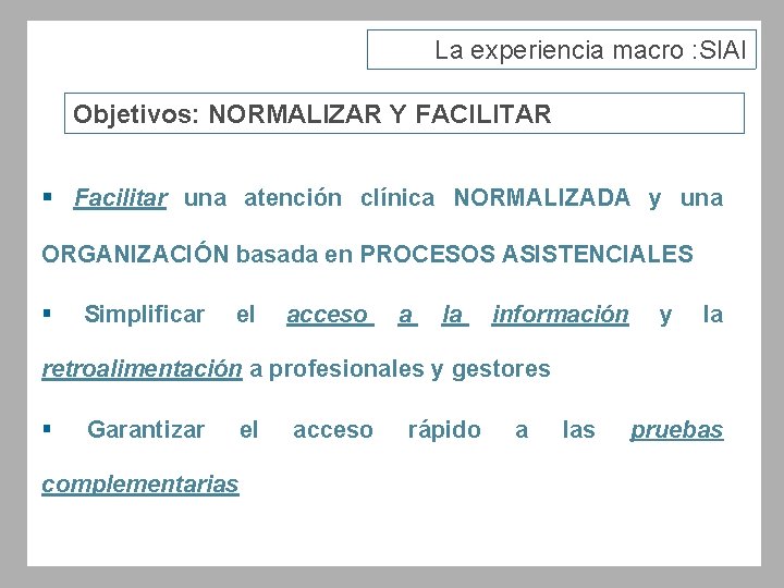 La experiencia macro : SIAI Objetivos: NORMALIZAR Y FACILITAR § Facilitar una atención clínica