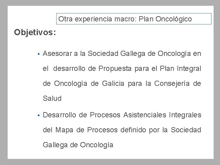 Otra experiencia macro: Plan Oncológico Objetivos: § Asesorar a la Sociedad Gallega de Oncología