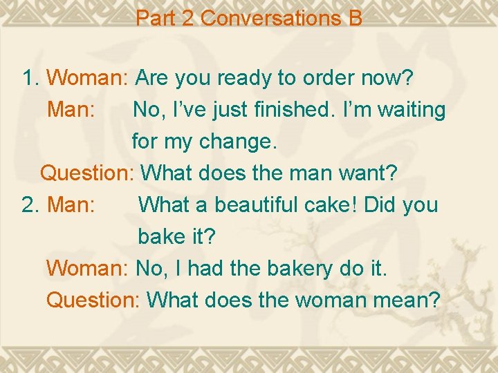 Part 2 Conversations B 1. Woman: Are you ready to order now? Man: No,