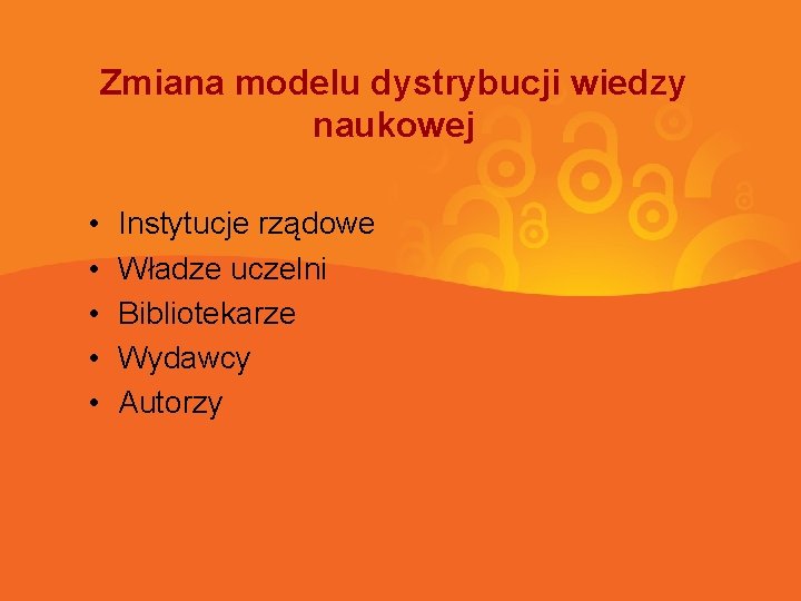 Zmiana modelu dystrybucji wiedzy naukowej • • • Instytucje rządowe Władze uczelni Bibliotekarze Wydawcy