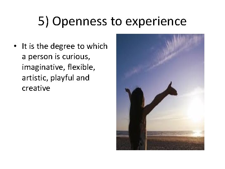 5) Openness to experience • It is the degree to which a person is