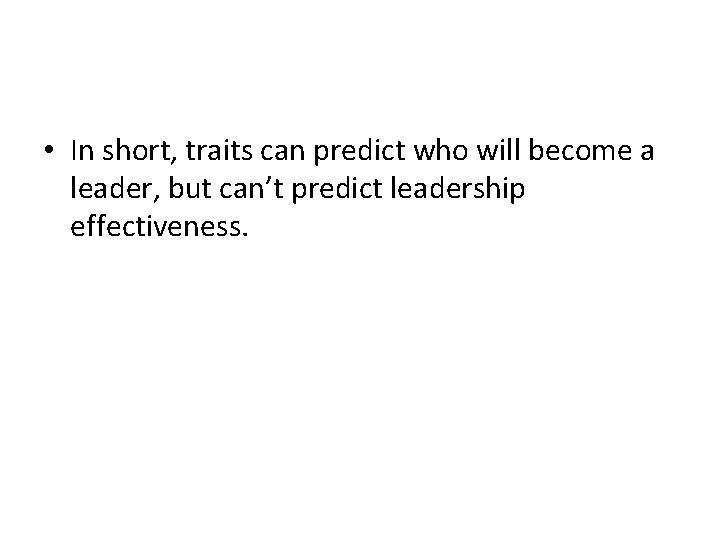  • In short, traits can predict who will become a leader, but can’t