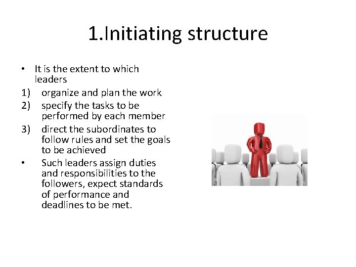 1. Initiating structure • It is the extent to which leaders 1) organize and