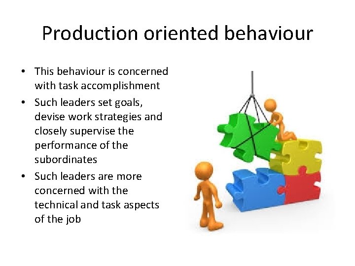 Production oriented behaviour • This behaviour is concerned with task accomplishment • Such leaders