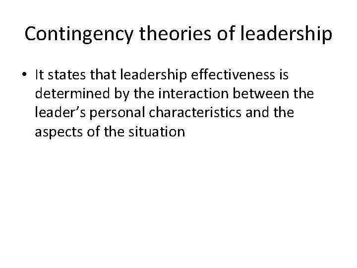 Contingency theories of leadership • It states that leadership effectiveness is determined by the