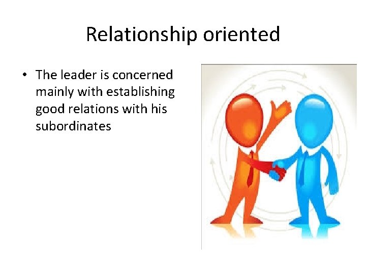 Relationship oriented • The leader is concerned mainly with establishing good relations with his