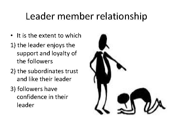 Leader member relationship • It is the extent to which 1) the leader enjoys