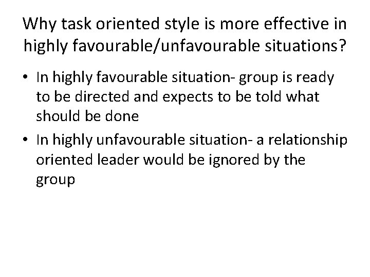 Why task oriented style is more effective in highly favourable/unfavourable situations? • In highly