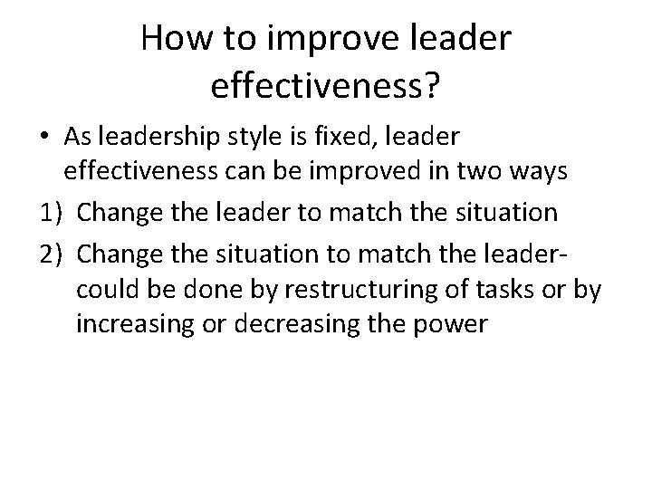 How to improve leader effectiveness? • As leadership style is fixed, leader effectiveness can