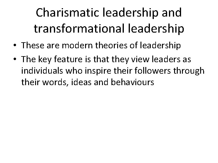 Charismatic leadership and transformational leadership • These are modern theories of leadership • The