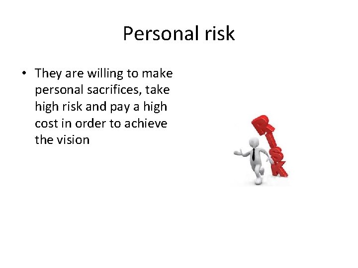 Personal risk • They are willing to make personal sacrifices, take high risk and