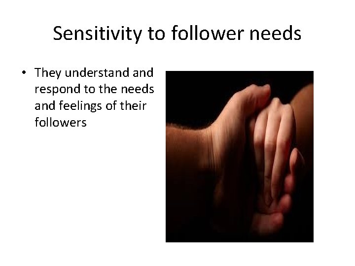 Sensitivity to follower needs • They understand respond to the needs and feelings of