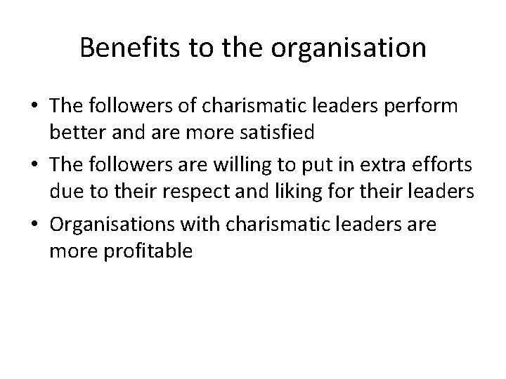 Benefits to the organisation • The followers of charismatic leaders perform better and are