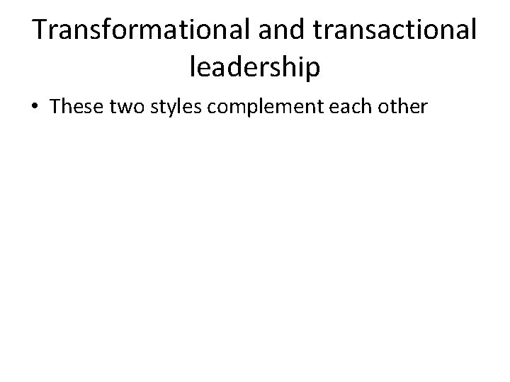 Transformational and transactional leadership • These two styles complement each other 