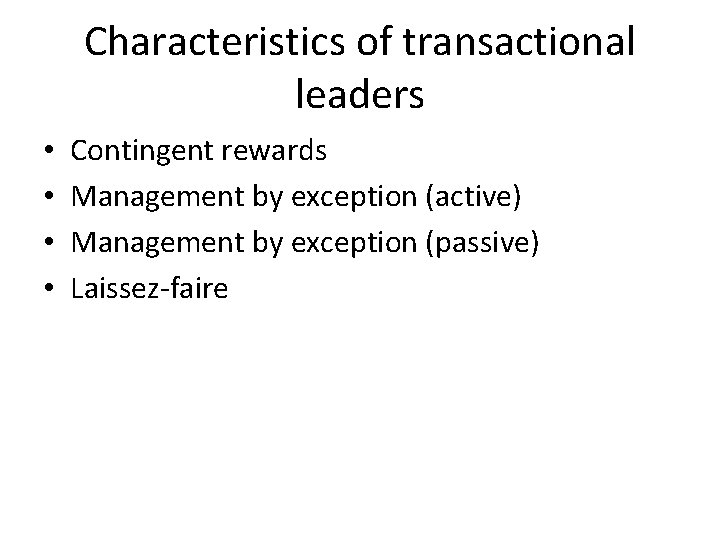 Characteristics of transactional leaders • • Contingent rewards Management by exception (active) Management by