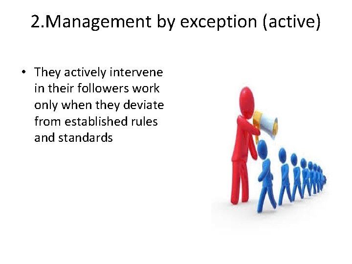 2. Management by exception (active) • They actively intervene in their followers work only